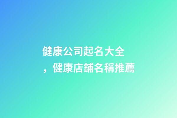 健康公司起名大全，健康店鋪名稱推薦